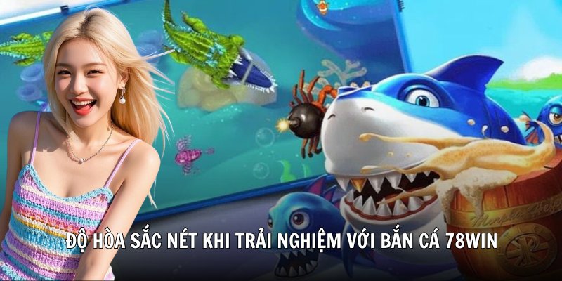 Đồ họa sắc nét khi trải nghiệm với bắn cá 78win