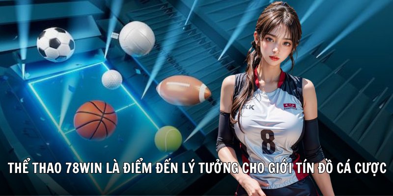 Thể thao 78win là điểm đến lý tưởng cho giới tín đồ cá cược